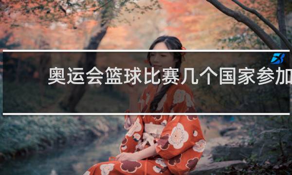 奥运会篮球比赛几个国家参加