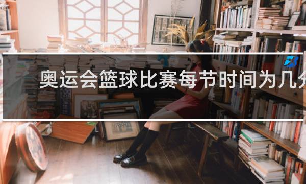 奥运会篮球比赛每节时间为几分钟