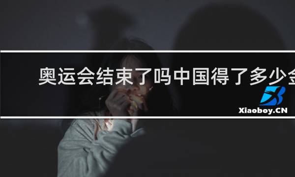 奥运会结束了吗中国得了多少金牌