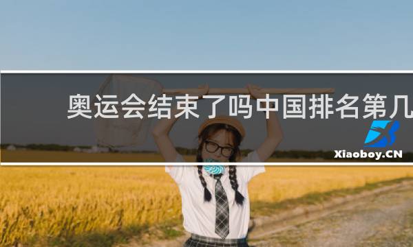 奥运会结束了吗中国排名第几