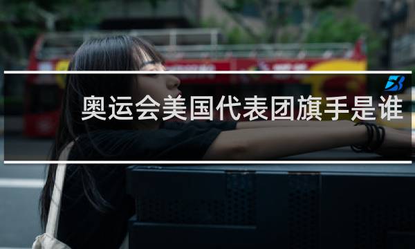 奥运会美国代表团旗手是谁