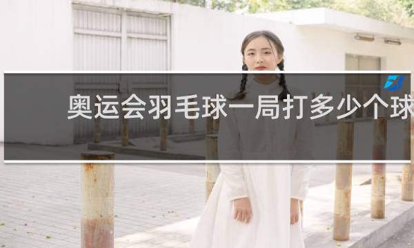 奥运会羽毛球一局打多少个球