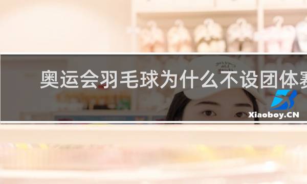 奥运会羽毛球为什么不设团体赛