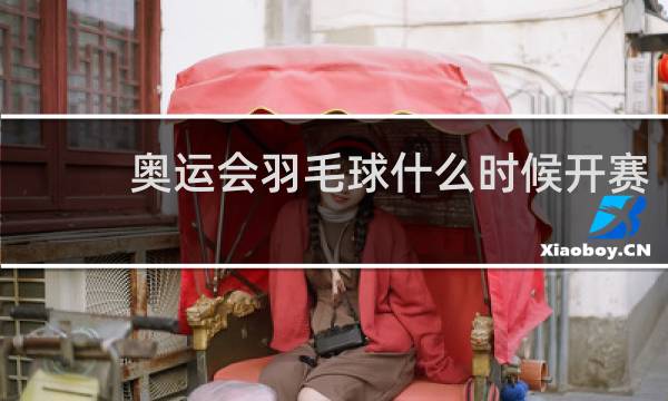 奥运会羽毛球什么时候开赛