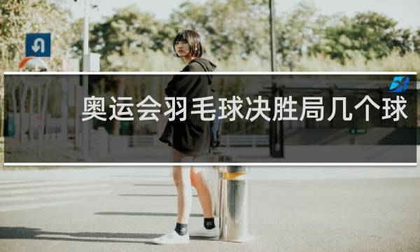 奥运会羽毛球决胜局几个球