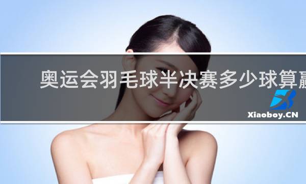 奥运会羽毛球半决赛多少球算赢