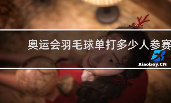 奥运会羽毛球单打多少人参赛