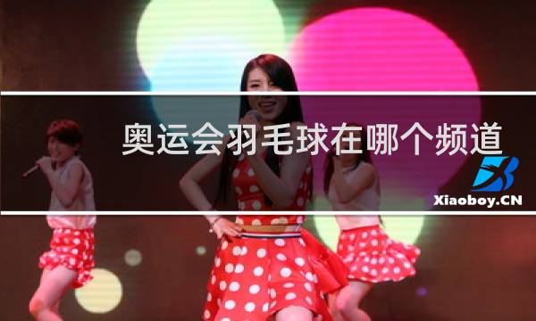 奥运会羽毛球在哪个频道