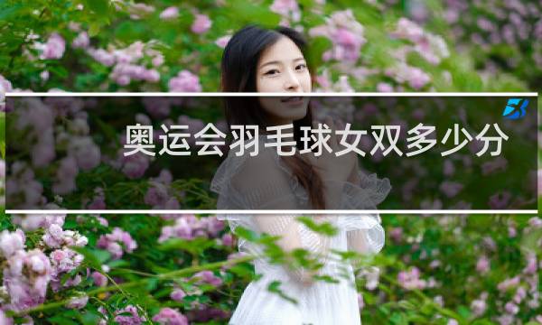 奥运会羽毛球女双多少分