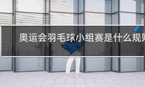 奥运会羽毛球小组赛是什么规则
