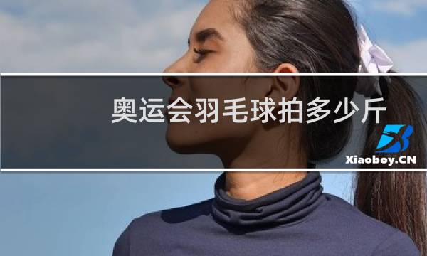 奥运会羽毛球拍多少斤