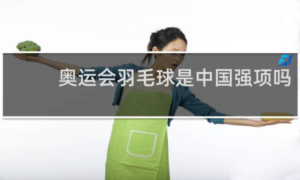奥运会羽毛球是中国强项吗