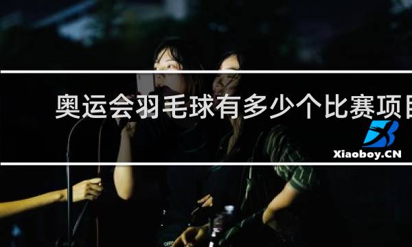 奥运会羽毛球有多少个比赛项目