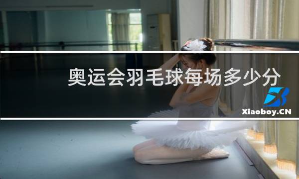 奥运会羽毛球每场多少分