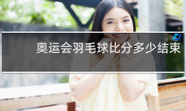 奥运会羽毛球比分多少结束