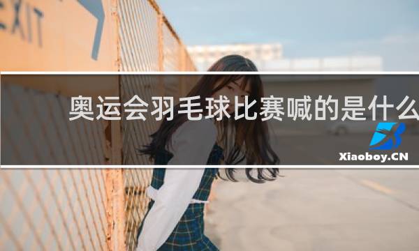 奥运会羽毛球比赛喊的是什么