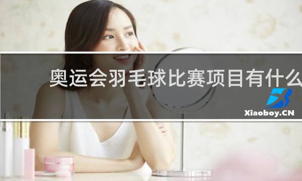 奥运会羽毛球比赛项目有什么