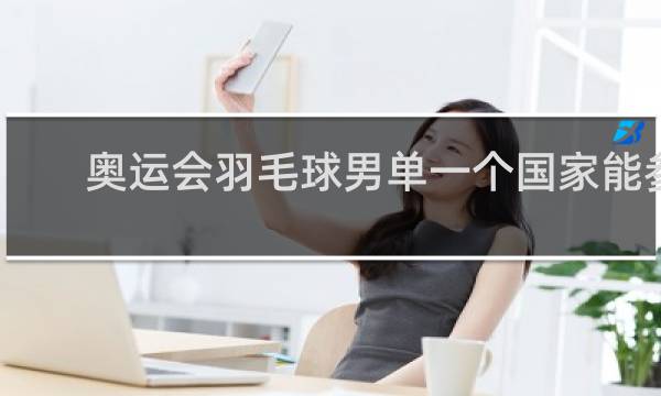 奥运会羽毛球男单一个国家能参加几个人