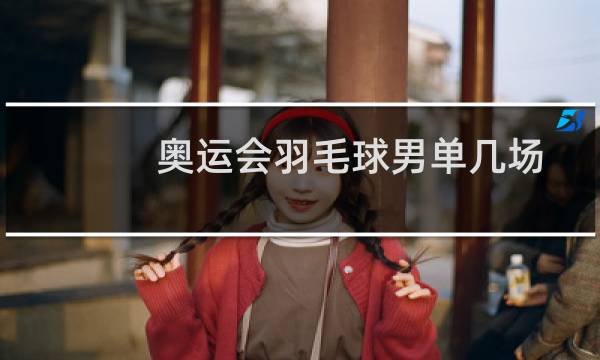 奥运会羽毛球男单几场