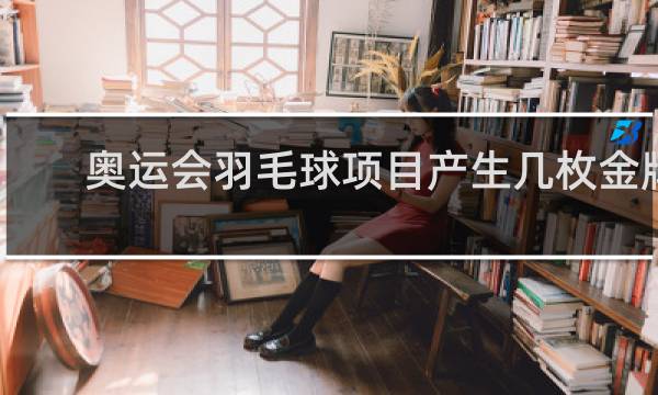 奥运会羽毛球项目产生几枚金牌
