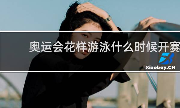 奥运会花样游泳什么时候开赛
