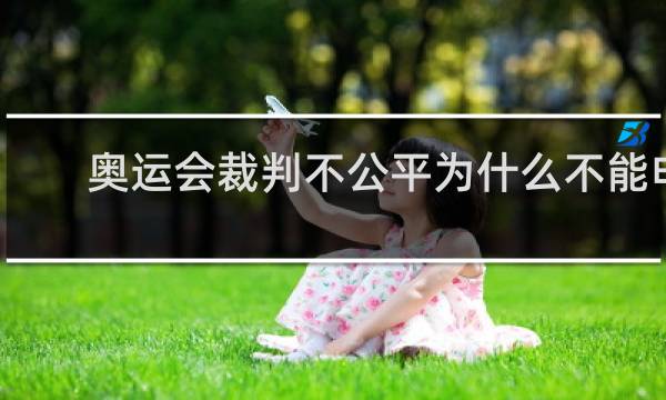 奥运会裁判不公平为什么不能申诉