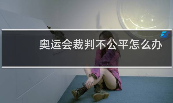 奥运会裁判不公平怎么办