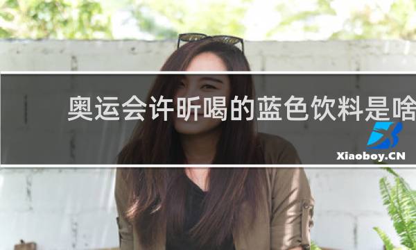 奥运会许昕喝的蓝色饮料是啥