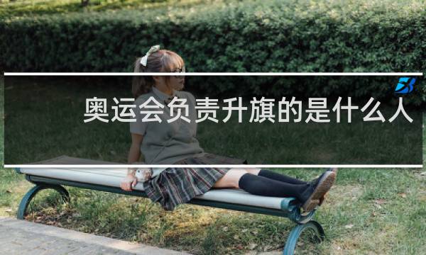 奥运会负责升旗的是什么人