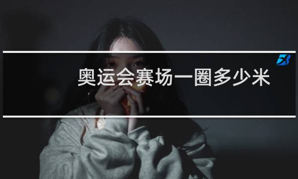 奥运会赛场一圈多少米