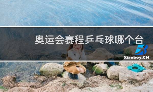 奥运会赛程乒乓球哪个台