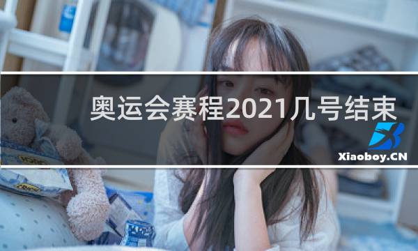 奥运会赛程2021几号结束