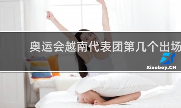 奥运会越南代表团第几个出场