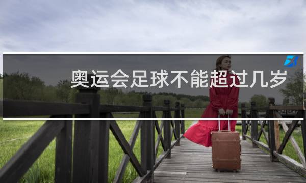 奥运会足球不能超过几岁