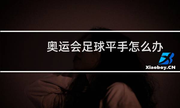 奥运会足球平手怎么办
