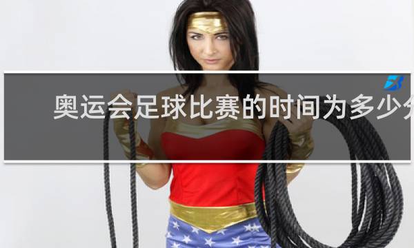 奥运会足球比赛的时间为多少分钟