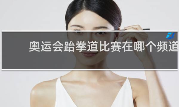 奥运会跆拳道比赛在哪个频道