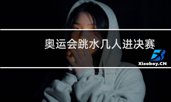 奥运会跳水几人进决赛