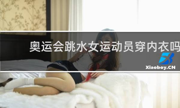 奥运会跳水女运动员穿内衣吗