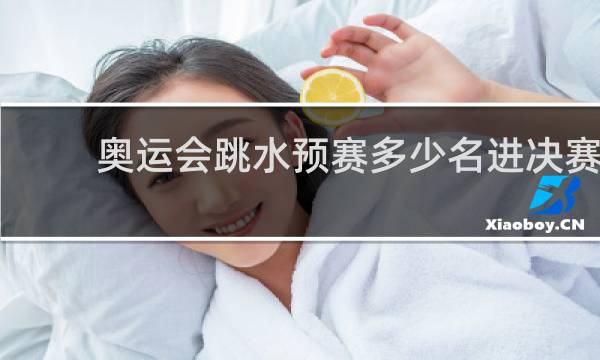 奥运会跳水预赛多少名进决赛