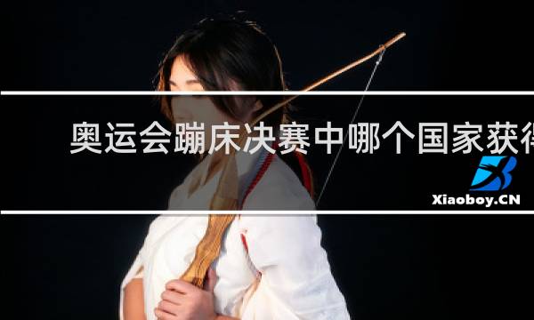 奥运会蹦床决赛中哪个国家获得金牌