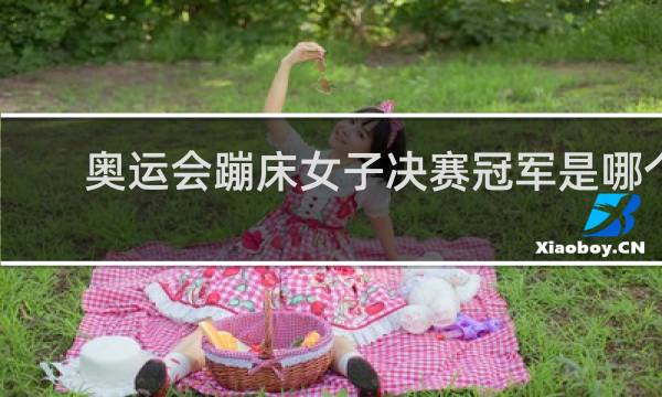 奥运会蹦床女子决赛冠军是哪个国家