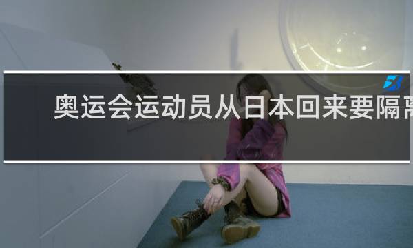 奥运会运动员从日本回来要隔离吗