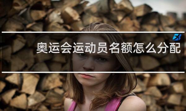奥运会运动员名额怎么分配