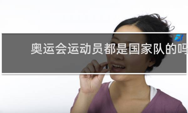 奥运会运动员都是国家队的吗