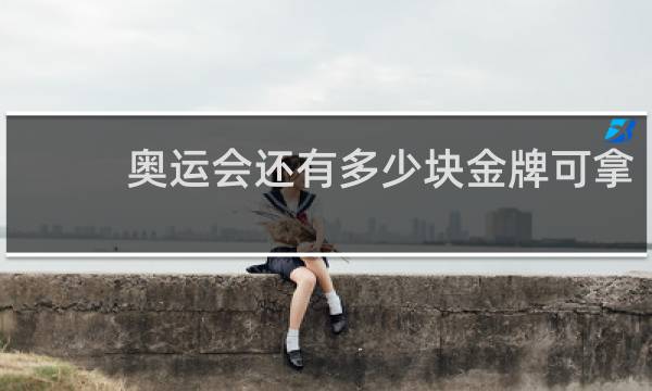 奥运会还有多少块金牌可拿
