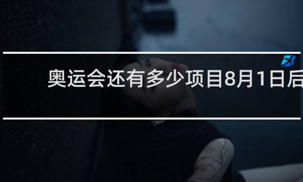 奥运会还有多少项目8月1日后