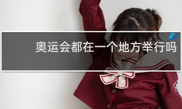 奥运会都在一个地方举行吗