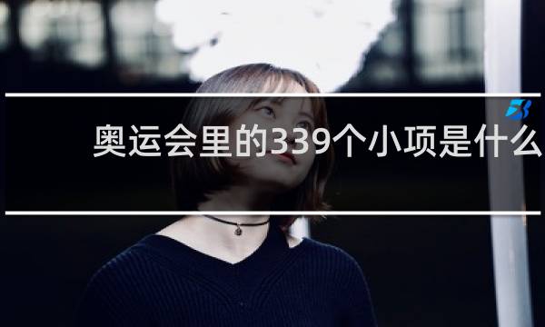 奥运会里的339个小项是什么