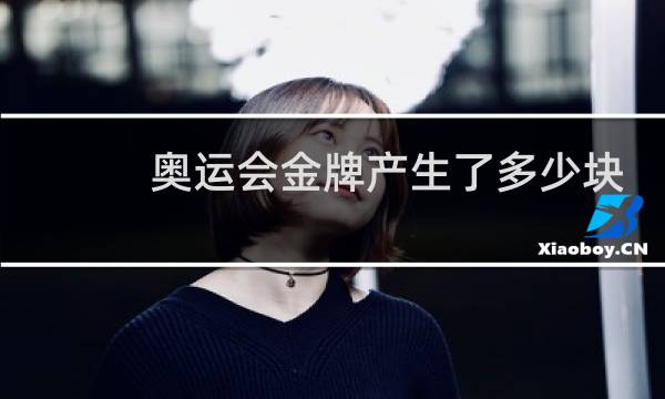 奥运会金牌产生了多少块